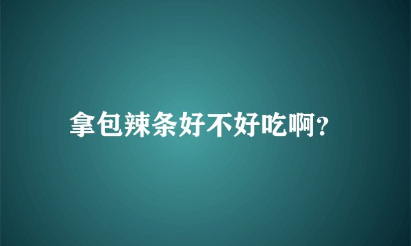 拿包辣条好不好吃啊？