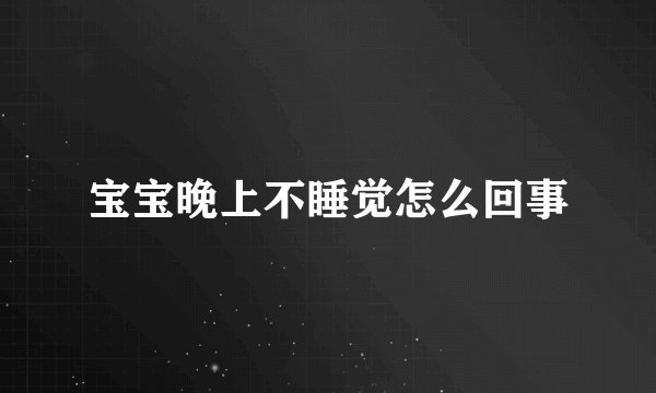 宝宝晚上不睡觉怎么回事