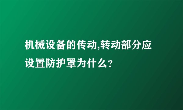 机械设备的传动,转动部分应设置防护罩为什么？
