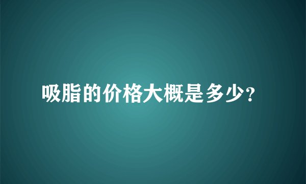吸脂的价格大概是多少？