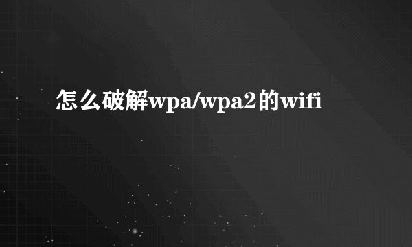 怎么破解wpa/wpa2的wifi