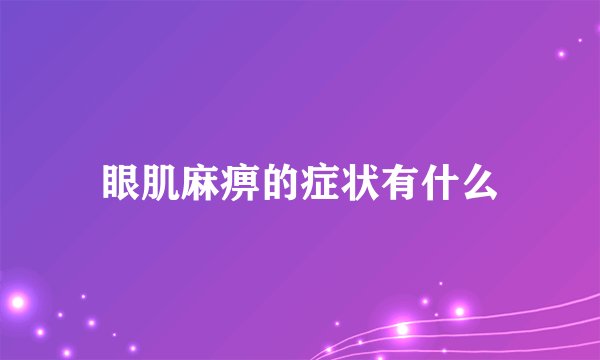 眼肌麻痹的症状有什么