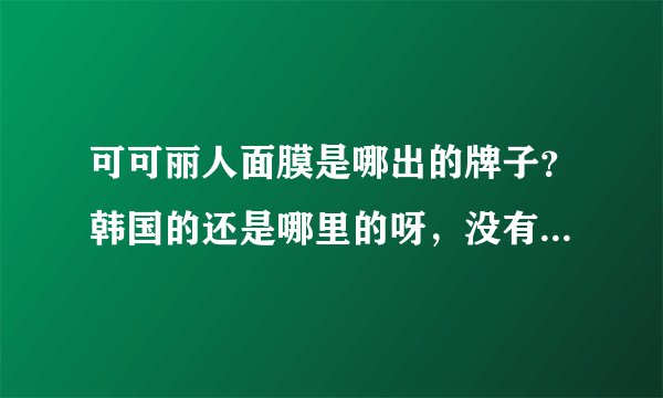 可可丽人面膜是哪出的牌子?韩国的还是哪里的呀,没有听过的。