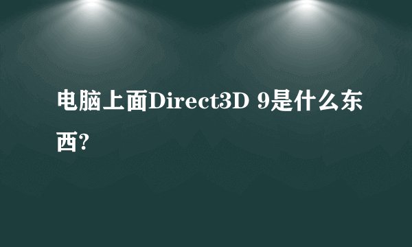 电脑上面Direct3D 9是什么东西?