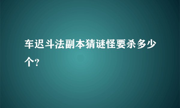 车迟斗法副本猜谜怪要杀多少个?