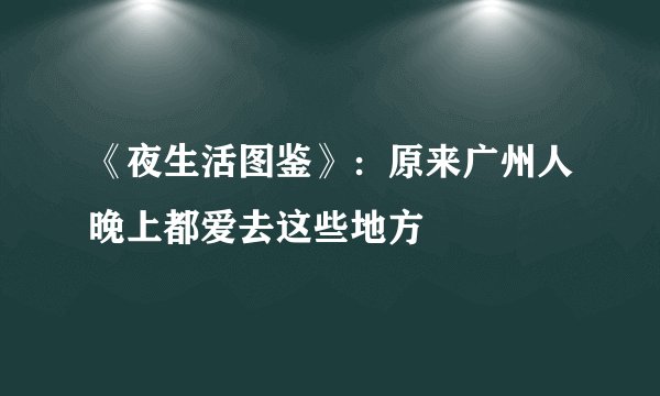 《夜生活图鉴》：原来广州人晚上都爱去这些地方