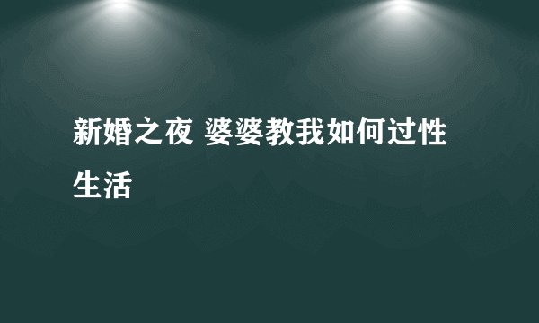 新婚之夜 婆婆教我如何过性生活