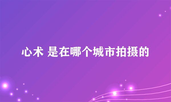 心术 是在哪个城市拍摄的