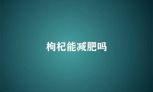 枸杞能减肥吗