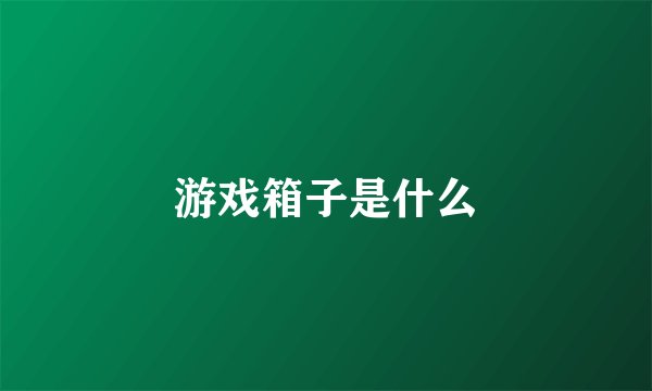 游戏箱子是什么