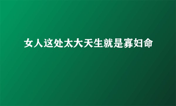 女人这处太大天生就是寡妇命