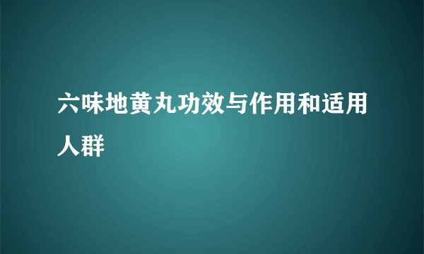 六味地黄丸功效与作用和适用人群
