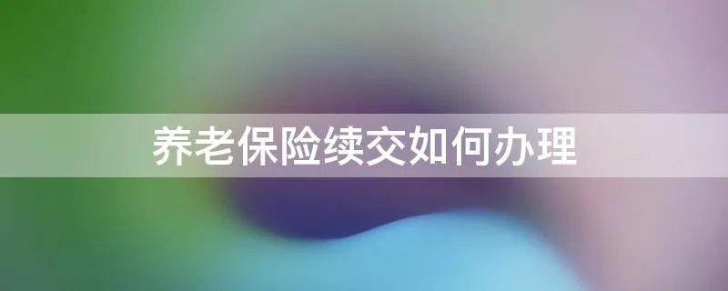养老保险续交如何办理