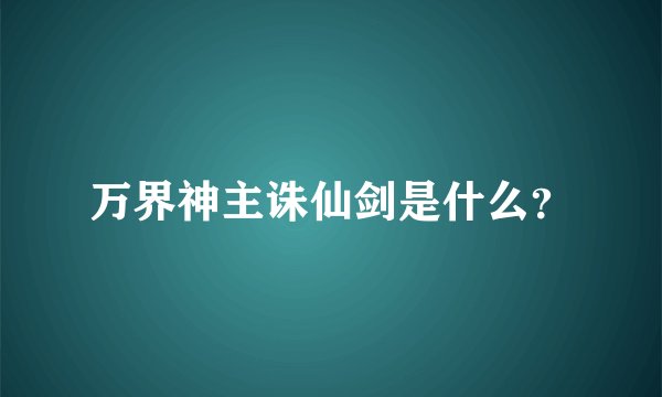 万界神主诛仙剑是什么？
