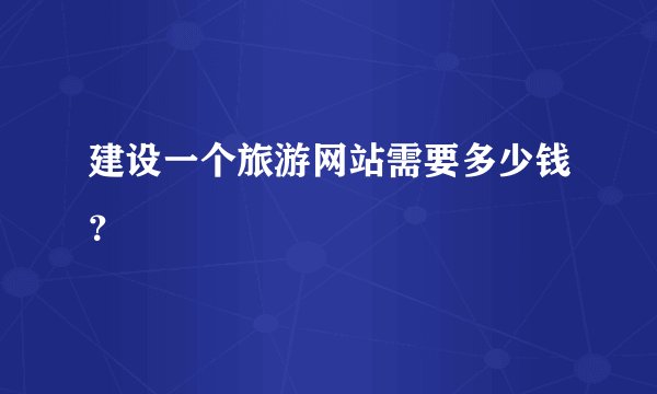 建设一个旅游网站需要多少钱？