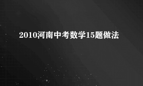 2010河南中考数学15题做法
