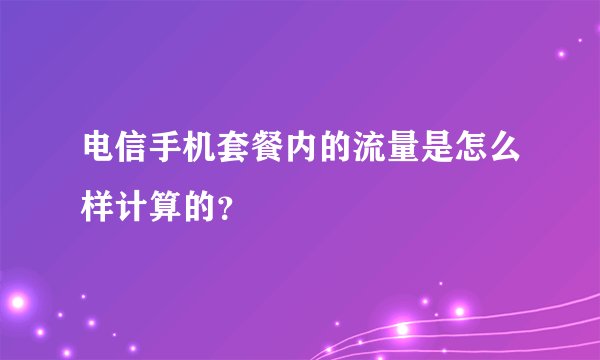 电信手机套餐内的流量是怎么样计算的？