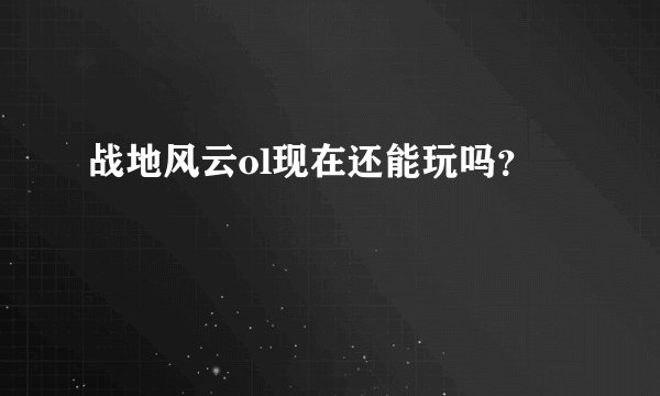 战地风云ol现在还能玩吗？