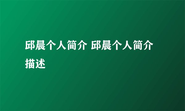 邱晨个人简介 邱晨个人简介描述