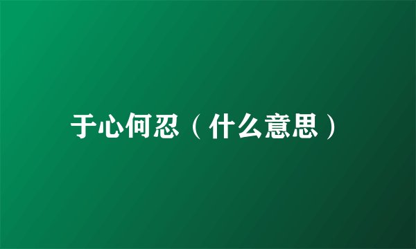 于心何忍（什么意思）