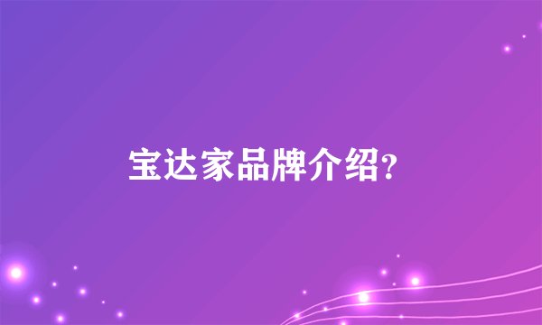 宝达家品牌介绍？