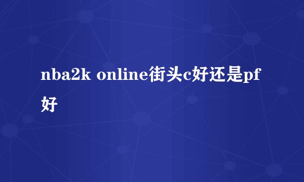 nba2k online街头c好还是pf好