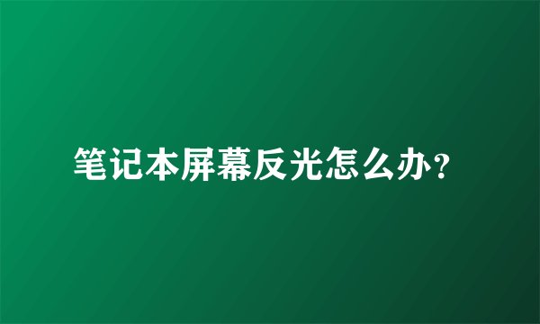 笔记本屏幕反光怎么办?