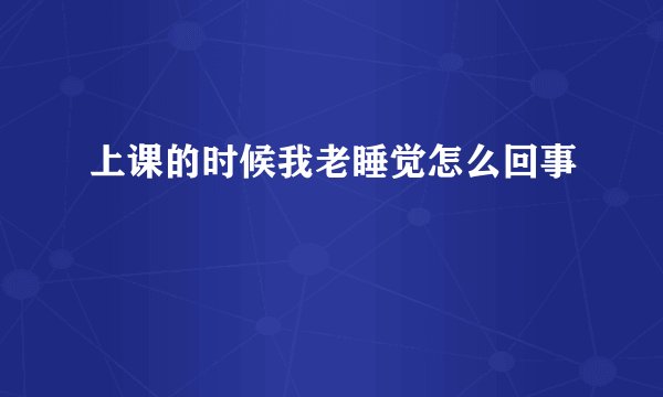 上课的时候我老睡觉怎么回事