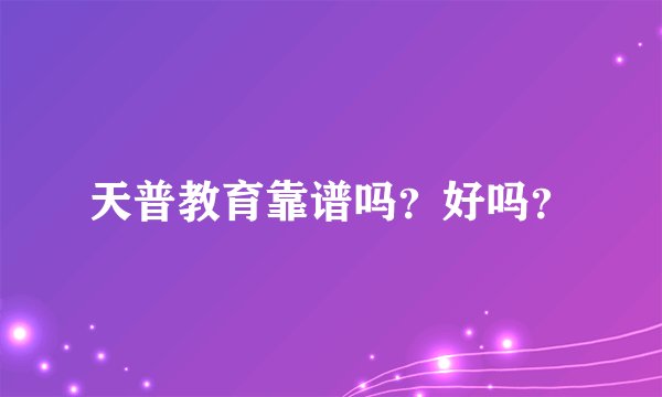 天普教育靠谱吗？好吗？