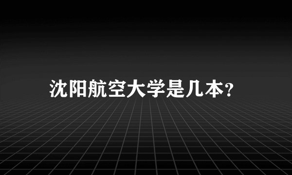 沈阳航空大学是几本？