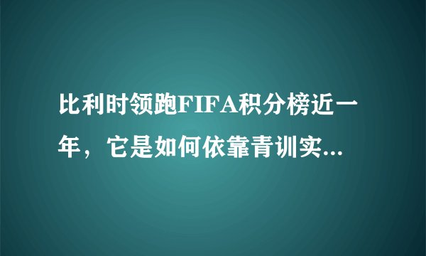 比利时领跑FIFA积分榜近一年,它是如何依靠青训实现崛起的?