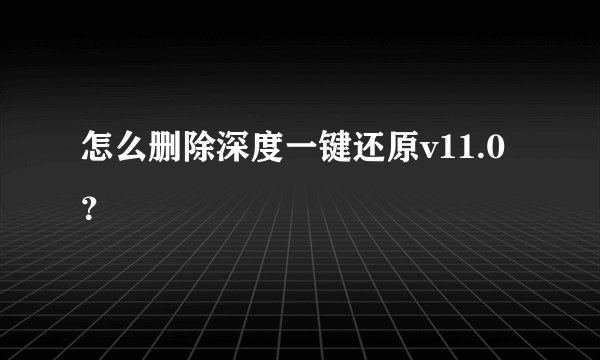 怎么删除深度一键还原v11.0？