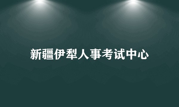新疆伊犁人事考试中心