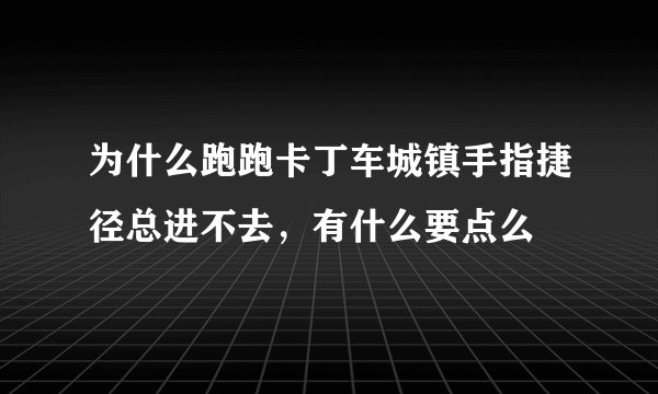 为什么跑跑卡丁车城镇手指捷径总进不去，有什么要点么