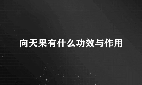 向天果有什么功效与作用