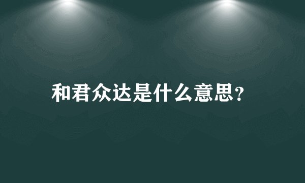 和君众达是什么意思？