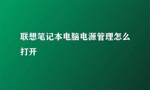 联想笔记本电脑电源管理怎么打开