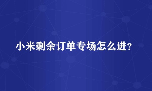 小米剩余订单专场怎么进？