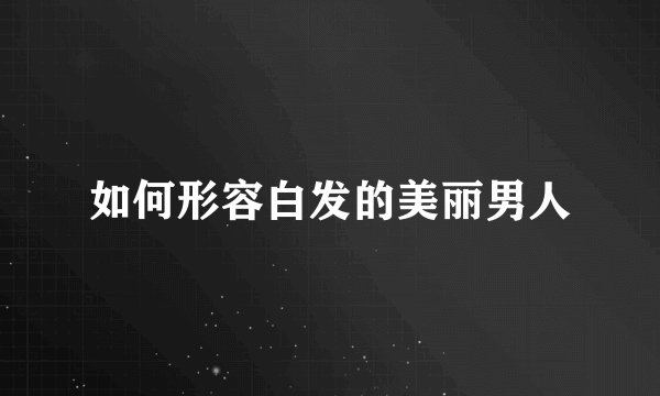 如何形容白发的美丽男人