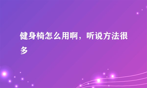 健身椅怎么用啊，听说方法很多