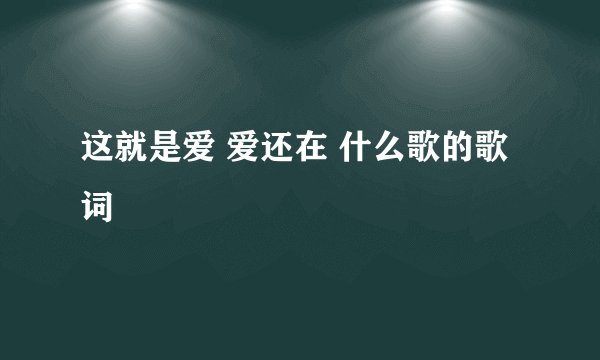 这就是爱 爱还在 什么歌的歌词