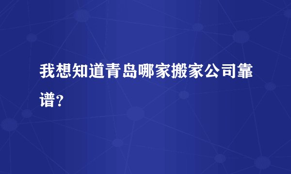 我想知道青岛哪家搬家公司靠谱？