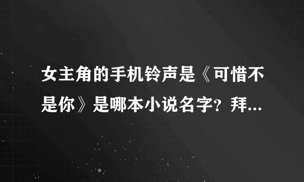 女主角的手机铃声是《可惜不是你》是哪本小说名字？拜托有谁看过的请告诉我一下？跪求……
