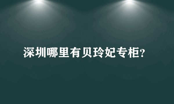 深圳哪里有贝玲妃专柜？