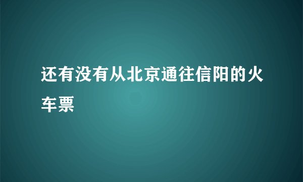 还有没有从北京通往信阳的火车票