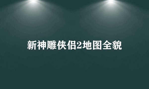新神雕侠侣2地图全貌