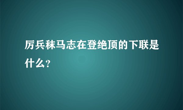 厉兵秣马志在登绝顶的下联是什么？