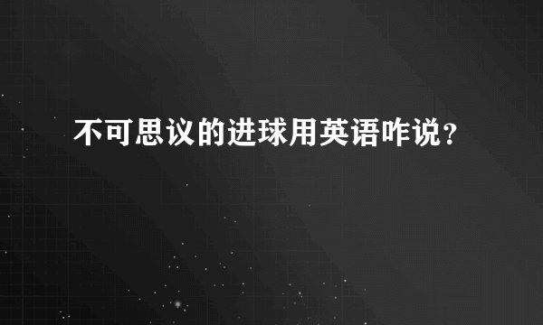 不可思议的进球用英语咋说？