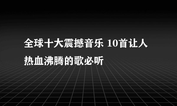 全球十大震撼音乐 10首让人热血沸腾的歌必听