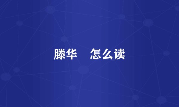 滕华弢怎么读